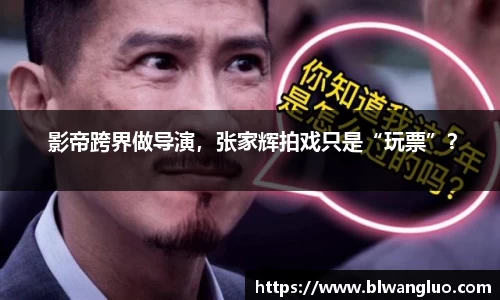 PG娱乐PG娱乐PG娱乐 影帝跨界做导演，张家辉拍戏只是“玩票”？