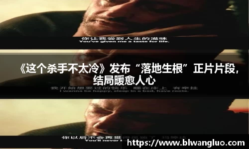 PG娱乐PG娱乐PG娱乐《这个杀手不太冷》发布“落地生根”正片片段，结局暖愈人心