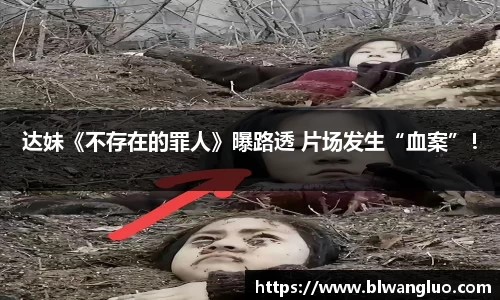 PG娱乐PG娱乐PG娱乐达妹《不存在的罪人》曝路透 片场发生“血案”！